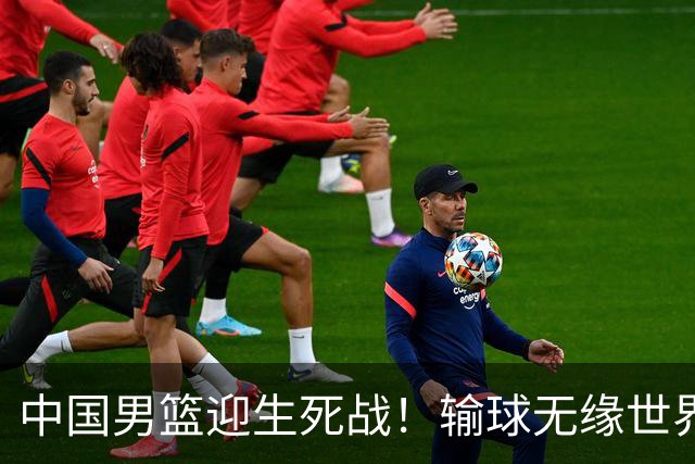 中国男篮迎生死战！输球无缘世界杯，郭士强激活赵维伦，央视直播