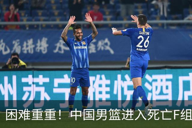困难重重！中国男篮进入死亡F组，3大归化强敌拦路，也无战绩优势
