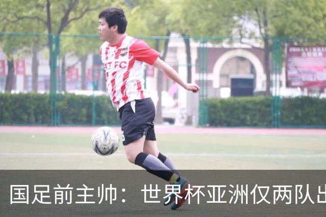 国足前主帅：世界杯亚洲仅两队出线并不意外