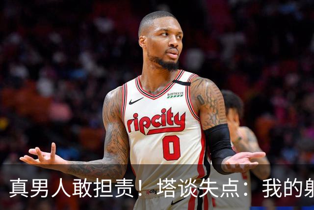 真男人敢担责！塔谈失点：我的射门不好 但若有下次我还罚