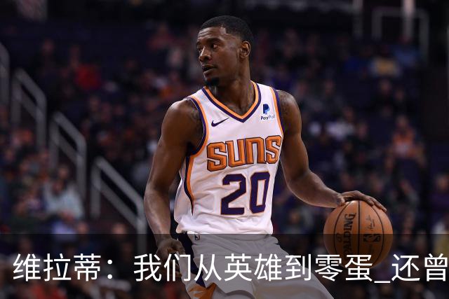 维拉蒂：我们从英雄到零蛋 还曾想到世界杯拿成绩